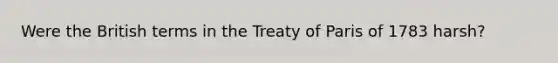 Were the British terms in the Treaty of Paris of 1783 harsh?