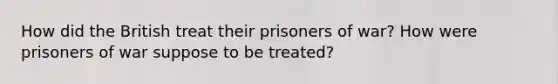 How did the British treat their prisoners of war? How were prisoners of war suppose to be treated?