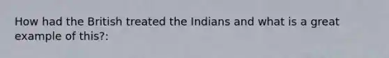 How had the British treated the Indians and what is a great example of this?: