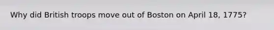 Why did British troops move out of Boston on April 18, 1775?