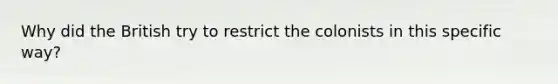 Why did the British try to restrict the colonists in this specific way?