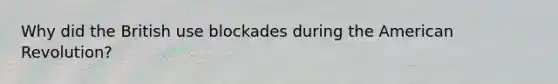 Why did the British use blockades during <a href='https://www.questionai.com/knowledge/keiVE7hxWY-the-american' class='anchor-knowledge'>the american</a> Revolution?