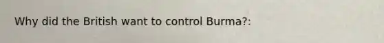 Why did the British want to control Burma?: