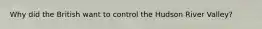 Why did the British want to control the Hudson River Valley?