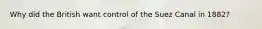 Why did the British want control of the Suez Canal in 1882?
