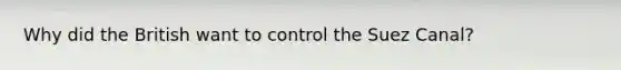 Why did the British want to control the Suez Canal?
