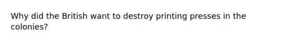 Why did the British want to destroy printing presses in the colonies?