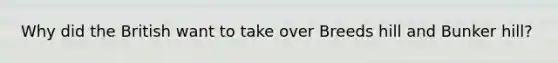 Why did the British want to take over Breeds hill and Bunker hill?
