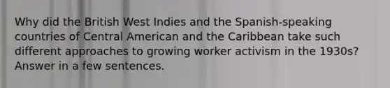 Why did the British West Indies and the Spanish-speaking countries of Central American and the Caribbean take such different approaches to growing worker activism in the 1930s? Answer in a few sentences.