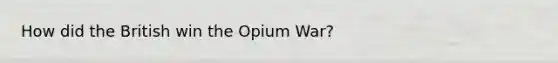 How did the British win the Opium War?