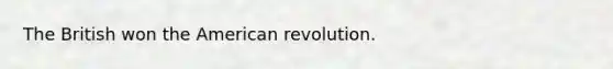 The British won the American revolution.