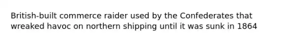 British-built commerce raider used by the Confederates that wreaked havoc on northern shipping until it was sunk in 1864