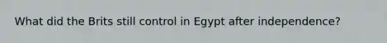 What did the Brits still control in Egypt after independence?