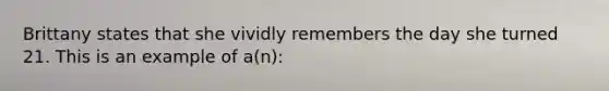 Brittany states that she vividly remembers the day she turned 21. This is an example of a(n):