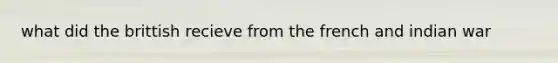 what did the brittish recieve from the french and indian war