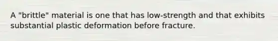 A "brittle" material is one that has low-strength and that exhibits substantial plastic deformation before fracture.