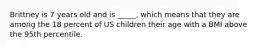 Brittney is 7 years old and is _____, which means that they are among the 18 percent of US children their age with a BMI above the 95th percentile.