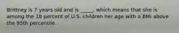 Brittney is 7 years old and is _____, which means that she is among the 18 percent of U.S. children her age with a BMI above the 95th percentile.