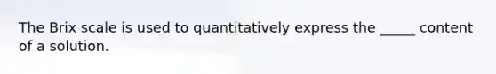 The Brix scale is used to quantitatively express the _____ content of a solution.