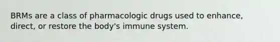 BRMs are a class of pharmacologic drugs used to enhance, direct, or restore the body's immune system.