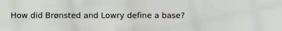 How did Brønsted and Lowry define a base?