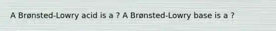 A Brønsted-Lowry acid is a ? A Brønsted-Lowry base is a ?