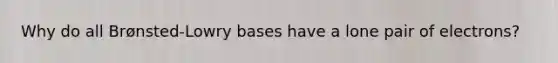 Why do all Brønsted-Lowry bases have a lone pair of electrons?