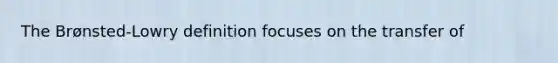 The Brønsted-Lowry definition focuses on the transfer of