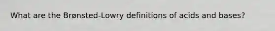 What are the Brønsted-Lowry definitions of acids and bases?