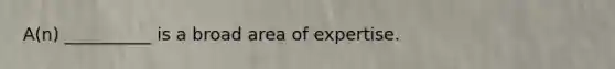 A(n) __________ is a broad area of expertise.