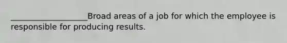 ___________________Broad areas of a job for which the employee is responsible for producing results.