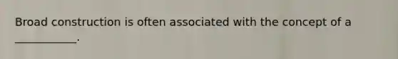 Broad construction is often associated with the concept of a ___________.