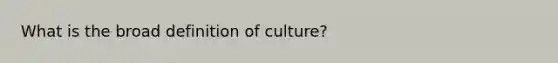 What is the broad definition of culture?