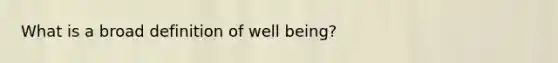 What is a broad definition of well being?