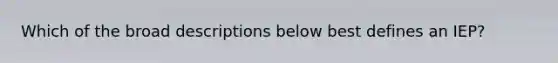 Which of the broad descriptions below best defines an IEP?