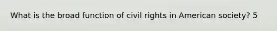 What is the broad function of civil rights in American society? 5