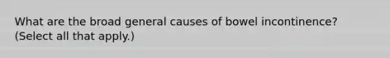 What are the broad general causes of bowel incontinence? (Select all that apply.)