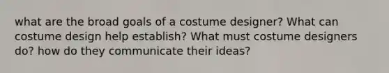 what are the broad goals of a costume designer? What can costume design help establish? What must costume designers do? how do they communicate their ideas?