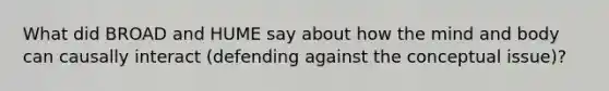 What did BROAD and HUME say about how the mind and body can causally interact (defending against the conceptual issue)?