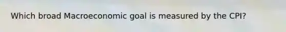 Which broad Macroeconomic goal is measured by the CPI?