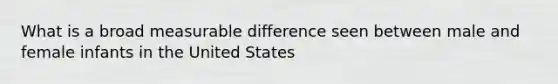 What is a broad measurable difference seen between male and female infants in the United States