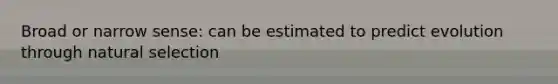Broad or narrow sense: can be estimated to predict evolution through natural selection