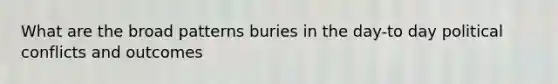 What are the broad patterns buries in the day-to day political conflicts and outcomes