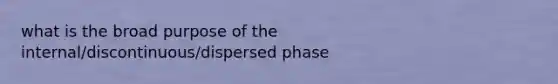 what is the broad purpose of the internal/discontinuous/dispersed phase