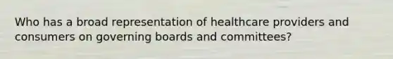 Who has a broad representation of healthcare providers and consumers on governing boards and committees?