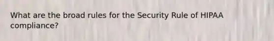What are the broad rules for the Security Rule of HIPAA compliance?