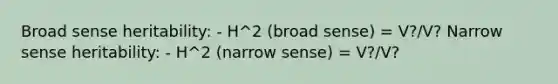 Broad sense heritability: - H^2 (broad sense) = V?/V? Narrow sense heritability: - H^2 (narrow sense) = V?/V?