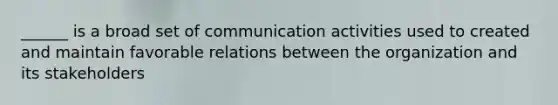 ______ is a broad set of communication activities used to created and maintain favorable relations between the organization and its stakeholders