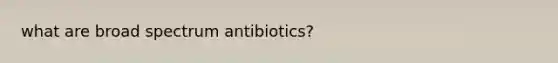 what are broad spectrum antibiotics?