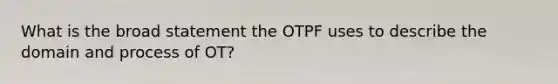 What is the broad statement the OTPF uses to describe the domain and process of OT?